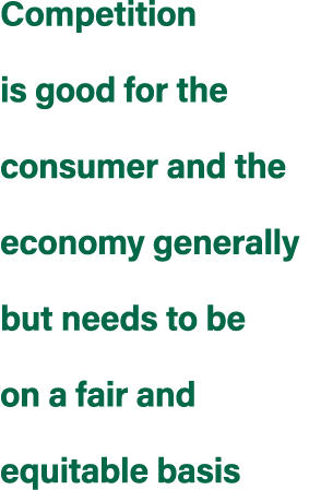 Competition is good for the consumer and the economy generally but needs to be on a fair and equitable basis