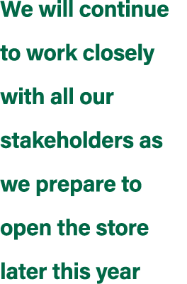 We will continue to work closely with all our stakeholders as we prepare to open the store later this year