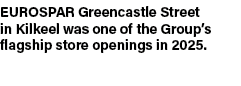 EUROSPAR Greencastle Street in Kilkeel was one of the Group’s flagship store openings in 2025.