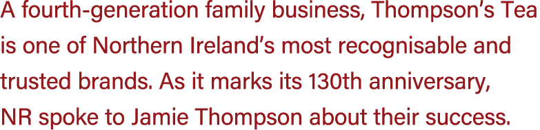 A fourth generation family business, Thompson’s Tea is one of Northern Ireland’s most recognisable and trusted brands...