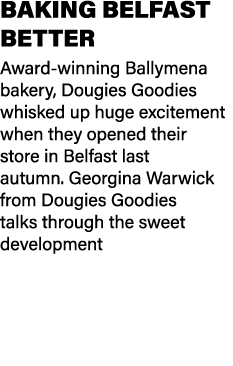 BAKING BELFAST BETTER Award winning Ballymena bakery, Dougies Goodies whisked up huge excitement when they opened the...