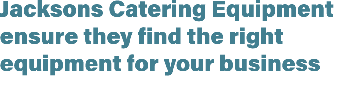 Jacksons Catering Equipment ensure they find the right equipment for your business