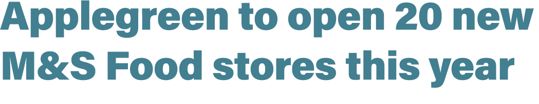 Applegreen to open 20 new M&S Food stores this year