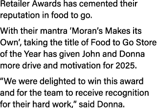 Retailer Awards has cemented their reputation in food to go. With their mantra ‘Moran’s Makes its Own’, taking the ti...