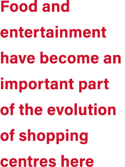 Food and entertainment have become an important part of the evolution of shopping centres here