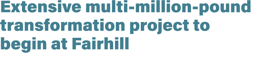 Extensive multi million pound transformation project to begin at Fairhill