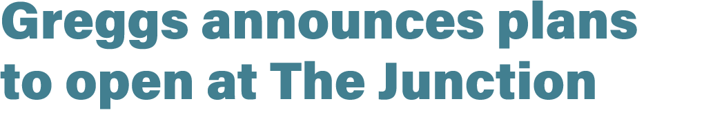 Greggs announces plans to open at The Junction