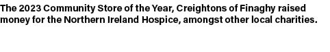 The 2023 Community Store of the Year, Creightons of Finaghy raised money for the Northern Ireland Hospice, amongst ot...