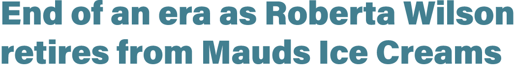 End of an era as Roberta Wilson retires from Mauds Ice Creams