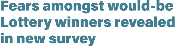 Fears amongst would be Lottery winners revealed in new survey