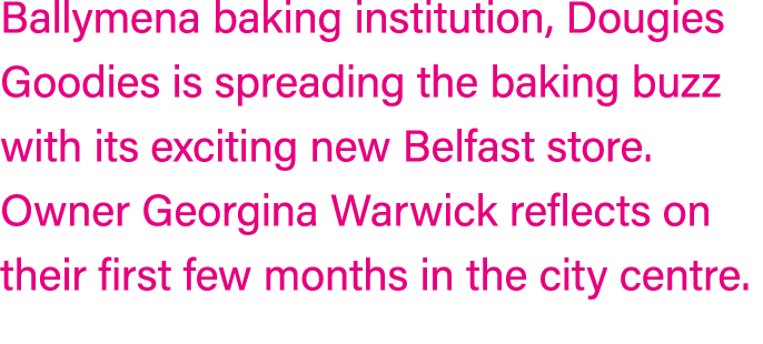 Ballymena baking institution, Dougies Goodies is spreading the baking buzz with its exciting new Belfast store. Owner...