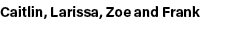 Caitlin, Larissa, Zoe and Frank