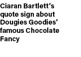 Ciaran Bartlett’s quote sign about Dougies Goodies’ famous Chocolate Fancy