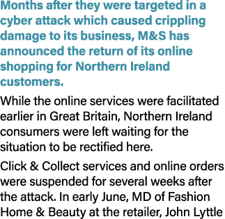 Months after they were targeted in a cyber attack which caused crippling damage to its business, M&S has announced th...