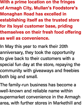 With a prime location on the fringes of Armagh City, Mullan’s Foodstore’s Monaghan Road has excelled in establishing ...