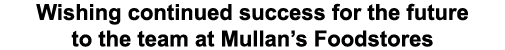 Wishing continued success for the future to the team at Mullan’s Foodstores