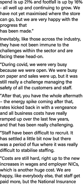 spend is up 21% and footfall is up by 16% all well up and continuing to grow. We have not yet maximised where the sto...