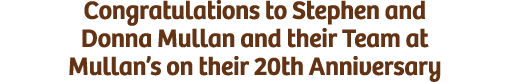 Congratulations to Stephen and Donna Mullan and their Team at Mullan’s on their 20th Anniversary