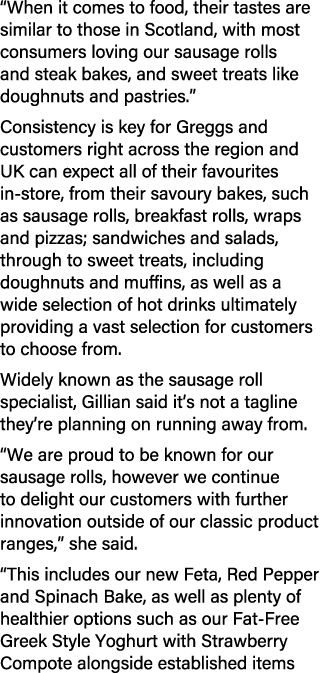 “When it comes to food, their tastes are similar to those in Scotland, with most consumers loving our sausage rolls a...