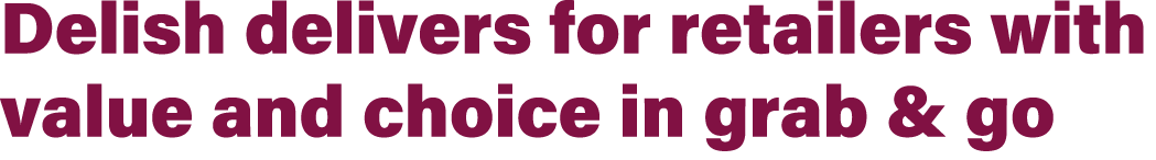 Delish delivers for retailers with value and choice in grab & go 