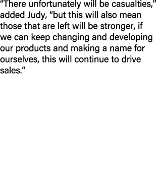 “There unfortunately will be casualties,” added Judy, “but this will also mean those that are left will be stronger, ...