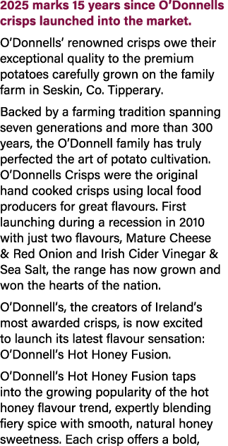 2025 marks 15 years since O’Donnells crisps launched into the market. O’Donnells’ renowned crisps owe their exception...