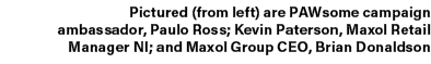 Pictured (from left) are PAWsome campaign ambassador, Paulo Ross; Kevin Paterson, Maxol Retail Manager NI; and Maxol ...