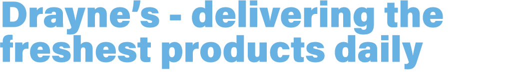 Drayne’s delivering the freshest products daily