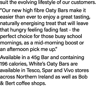 suit the evolving lifestyle of our customers. “Our new high fibre Oaty Bars make it easier than ever to enjoy a great...