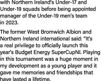 with Northern Ireland’s Under 17 and Under 19 squads before being appointed manager of the Under 19 men’s team in 202...