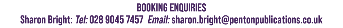 booking Enquiries Sharon Bright: Tel: 028 9045 7457 Email: sharon.bright@pentonpublications.co.uk