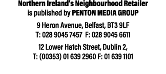 Northern Ireland’s Neighbourhood Retailer is published by Penton Media Group 9 Heron Avenue, Belfast, BT3 9LF T: 028 ...