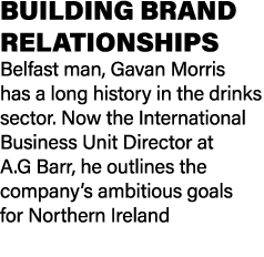 BUILDING BRAND RELATIONSHIPS Belfast man, Gavan Morris has a long history in the drinks sector. Now the International...