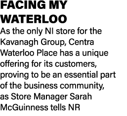 FACING MY WATERLOO As the only NI store for the Kavanagh Group, Centra Waterloo Place has a unique offering for its c...