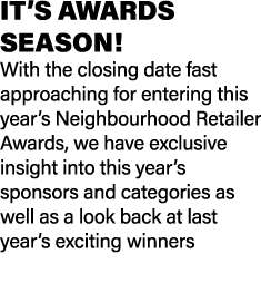 IT’S AWARDS SEASON! With the closing date fast approaching for entering this year’s Neighbourhood Retailer Awards, we...