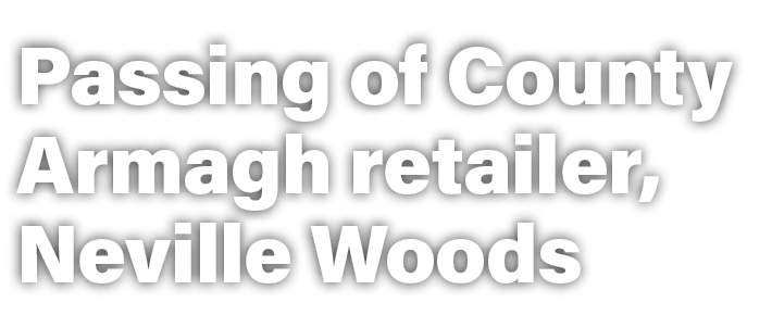 Passing of County Armagh retailer, Neville Woods