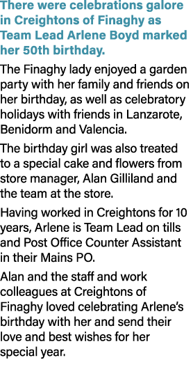 There were celebrations galore in Creightons of Finaghy as Team Lead Arlene Boyd marked her 50th birthday. The Finagh...