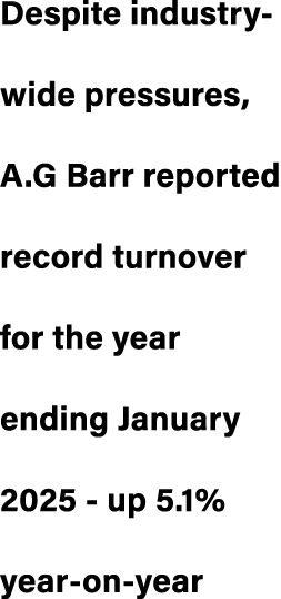 Despite industry wide pressures, A.G Barr reported record turnover for the year ending January 2025 up 5.1% year on year