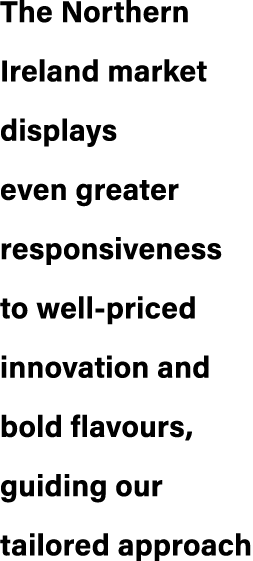 The Northern Ireland market displays even greater responsiveness to well priced innovation and bold flavours, guiding...