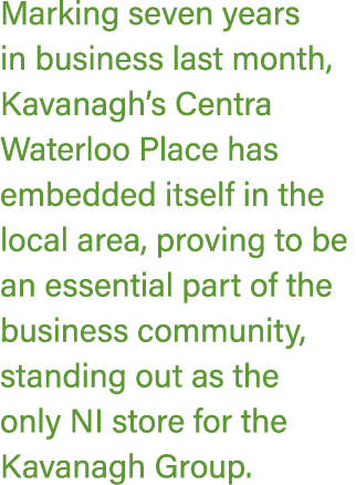 Marking seven years in business last month, Kavanagh’s Centra Waterloo Place has embedded itself in the local area, p...