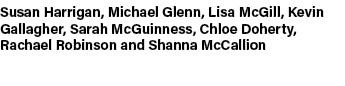 Susan Harrigan, Michael Glenn, Lisa McGill, Kevin Gallagher, Sarah McGuinness, Chloe Doherty, Rachael Robinson and Sh...