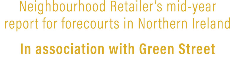 Neighbourhood Retailer’s mid year report for forecourts in Northern Ireland In association with Green Street 