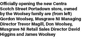 Officially opening the new Centra Scotch Street Portadown store, owned by the Woolsey family are (from left) Gordon W...