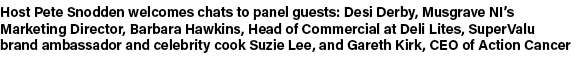 Host Pete Snodden welcomes chats to panel guests: Desi Derby, Musgrave NI’s Marketing Director, Barbara Hawkins, Head...