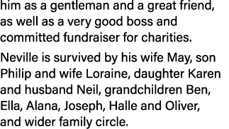 him as a gentleman and a great friend, as well as a very good boss and committed fundraiser for charities. Neville is...