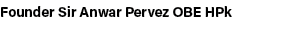 Founder Sir Anwar Pervez OBE HPk