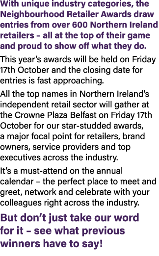 With unique industry categories, the Neighbourhood Retailer Awards draw entries from over 600 Northern Ireland retail...