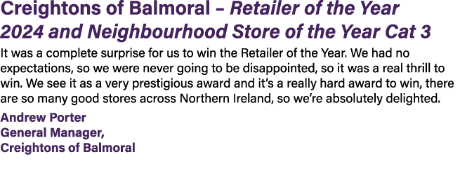 Creightons of Balmoral – Retailer of the Year 2024 and Neighbourhood Store of the Year Cat 3 It was a complete surpri...