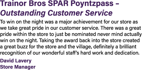 Trainor Bros SPAR Poyntzpass – Outstanding Customer Service To win on the night was a major achievement for our store...
