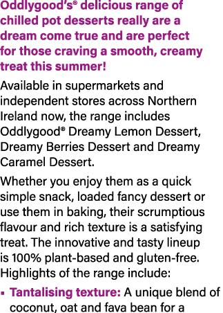 Oddlygood’s® delicious range of chilled pot desserts really are a dream come true and are perfect for those craving a...